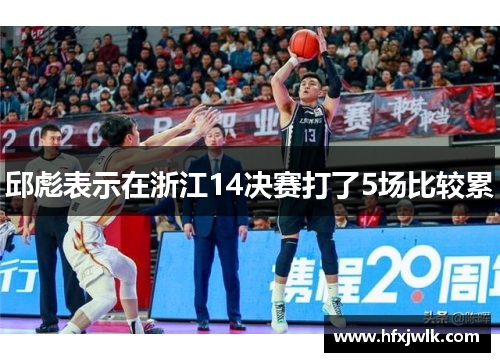 邱彪表示在浙江14决赛打了5场比较累